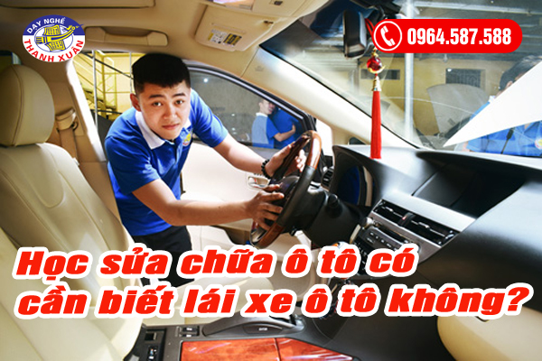 Học sửa chữa ô tô có cần biết lái xe ô tô không